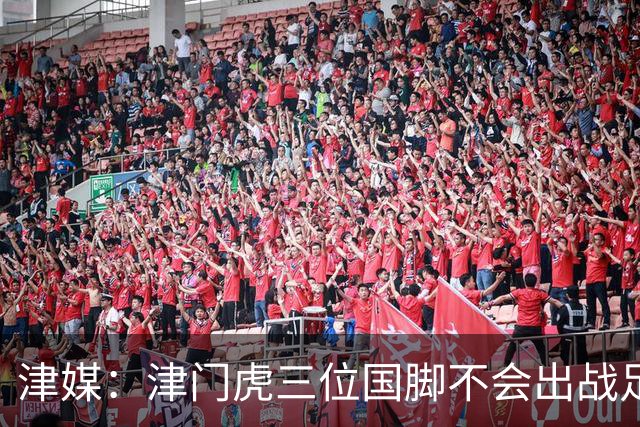 津媒：津门虎三位国脚不会出战足协杯，大概率以年轻球员为主